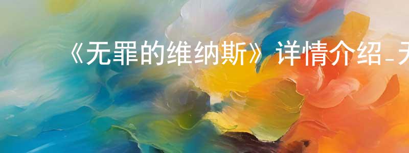 ﻿曾文毅的动漫综艺大全,﻿《无罪的维纳斯》详情介绍_无罪的维纳斯已完结在线观看_无罪的维纳斯迅雷下载_日漫